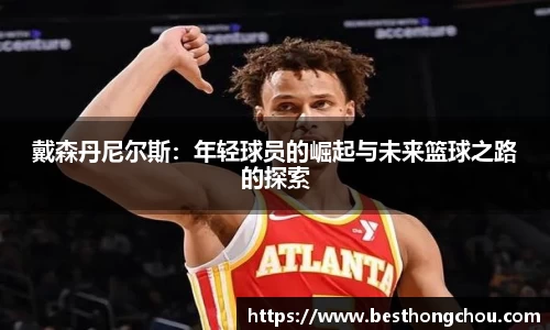 戴森丹尼尔斯：年轻球员的崛起与未来篮球之路的探索