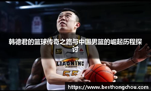 韩德君的篮球传奇之路与中国男篮的崛起历程探讨