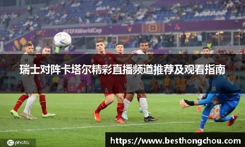 瑞士对阵卡塔尔精彩直播频道推荐及观看指南