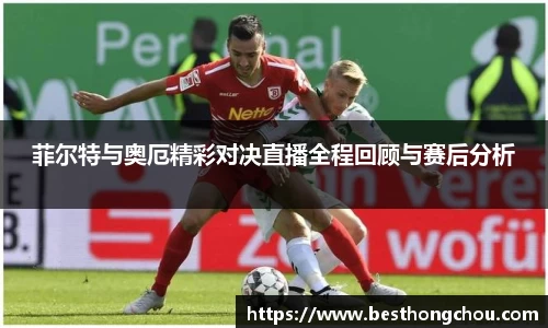 菲尔特与奥厄精彩对决直播全程回顾与赛后分析